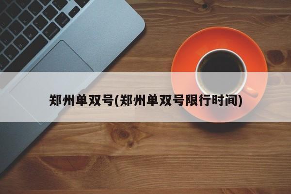 郑州单双号(郑州单双号限行时间)