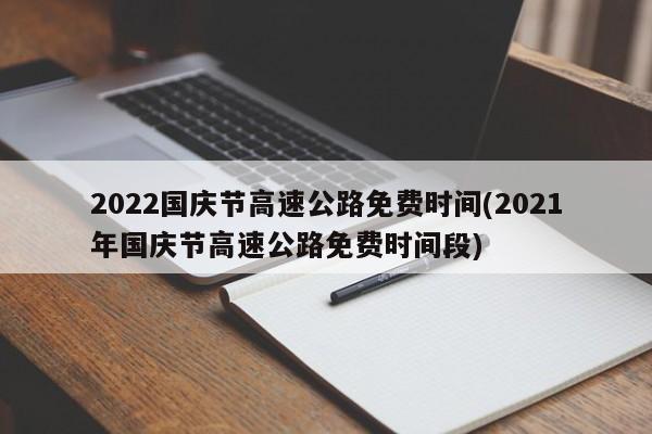 2022国庆节高速公路免费时间(2021年国庆节高速公路免费时间段)