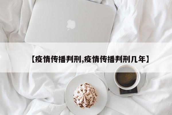 【疫情传播判刑,疫情传播判刑几年】