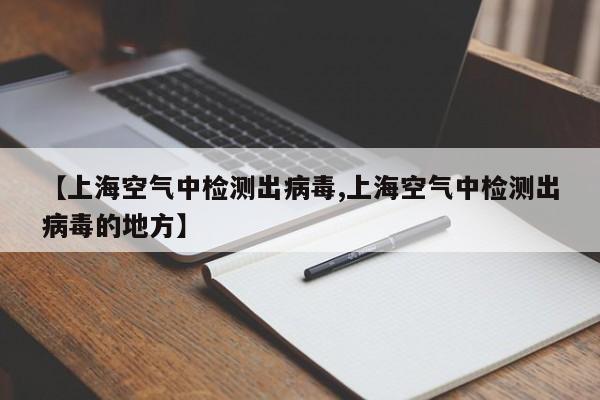 【上海空气中检测出病毒,上海空气中检测出病毒的地方】