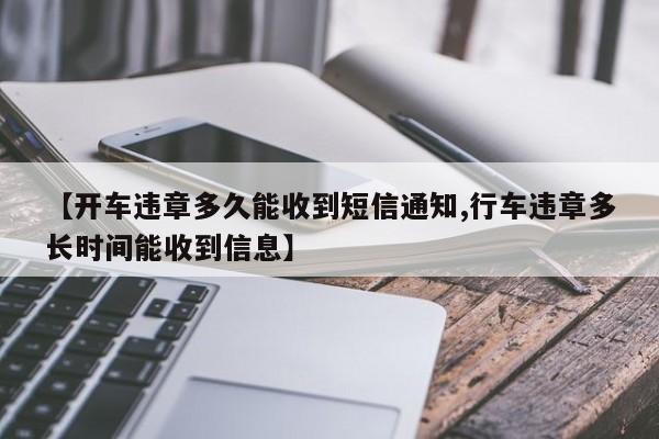 【开车违章多久能收到短信通知,行车违章多长时间能收到信息】
