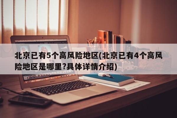 北京已有5个高风险地区(北京已有4个高风险地区是哪里?具体详情介绍)