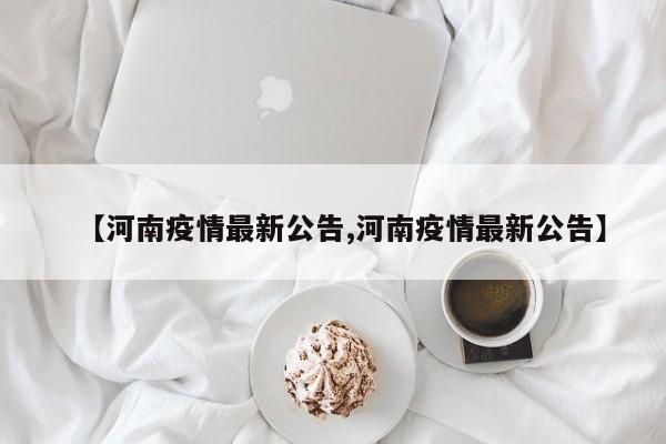 【河南疫情最新公告,河南疫情最新公告】