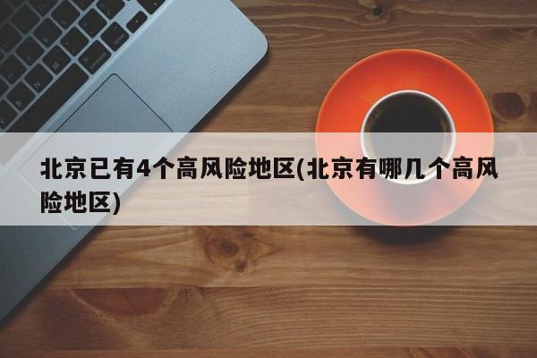 北京已有4个高风险地区(北京有哪几个高风险地区)