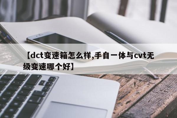 【dct变速箱怎么样,手自一体与cvt无级变速哪个好】