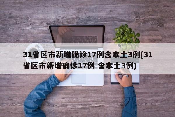 31省区市新增确诊17例含本土3例(31省区市新增确诊17例 含本土3例)