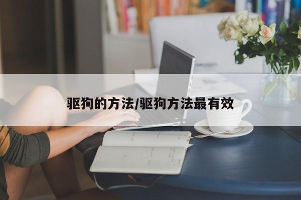驱狗的方法/驱狗方法最有效