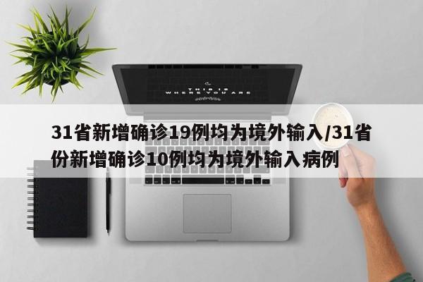 31省新增确诊19例均为境外输入/31省份新增确诊10例均为境外输入病例