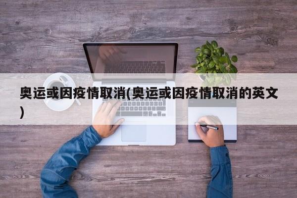 奥运或因疫情取消(奥运或因疫情取消的英文)
