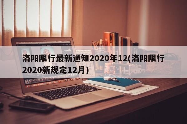 洛阳限行最新通知2020年12(洛阳限行2020新规定12月)