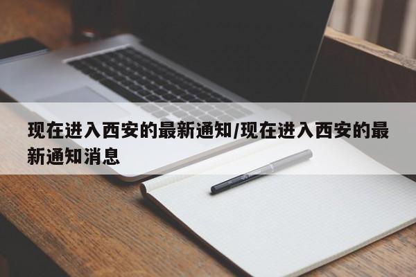 现在进入西安的最新通知/现在进入西安的最新通知消息