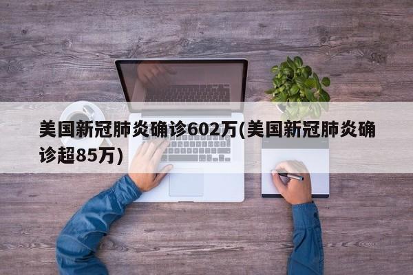 美国新冠肺炎确诊602万(美国新冠肺炎确诊超85万)