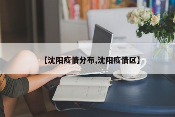 【沈阳疫情分布,沈阳疫情区】