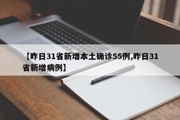 【昨日31省新增本土确诊55例,昨日31省新增病例】