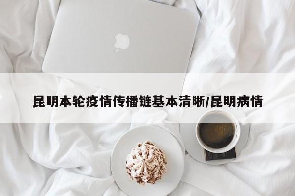 昆明本轮疫情传播链基本清晰/昆明病情