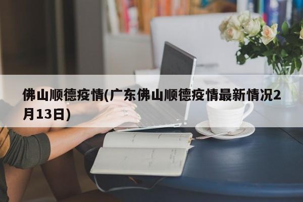 佛山顺德疫情(广东佛山顺德疫情最新情况2月13日)