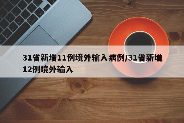 31省新增11例境外输入病例/31省新增12例境外输入