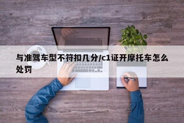与准驾车型不符扣几分/c1证开摩托车怎么处罚