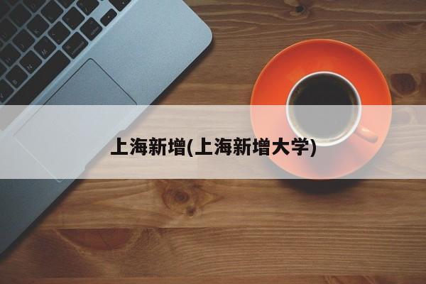 上海新增(上海新增大学)