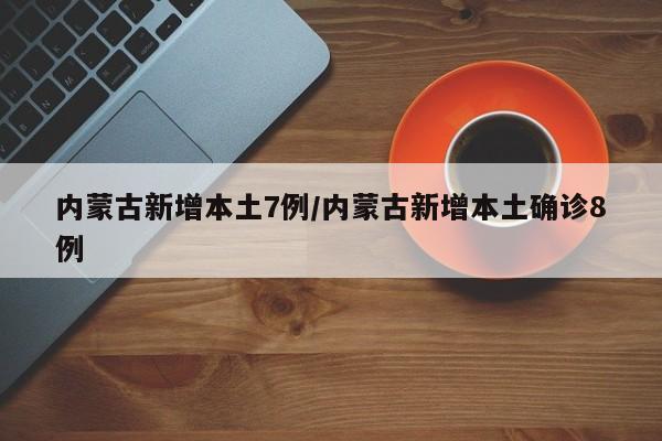 内蒙古新增本土7例/内蒙古新增本土确诊8例