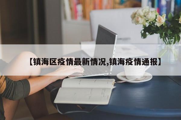 【镇海区疫情最新情况,镇海疫情通报】