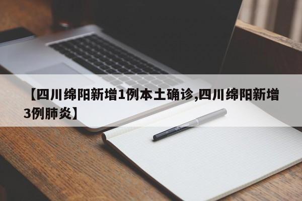 【四川绵阳新增1例本土确诊,四川绵阳新增3例肺炎】