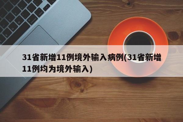 31省新增11例境外输入病例(31省新增11例均为境外输入)