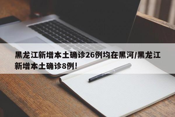 黑龙江新增本土确诊26例均在黑河/黑龙江新增本土确诊8例!