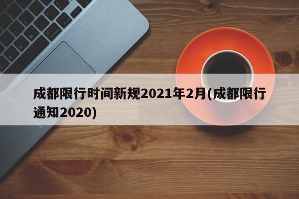 成都限行时间新规2021年2月(成都限行通知2020)