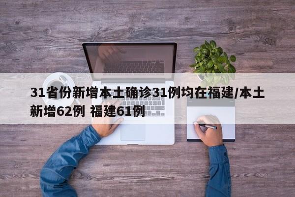 31省份新增本土确诊31例均在福建/本土新增62例 福建61例