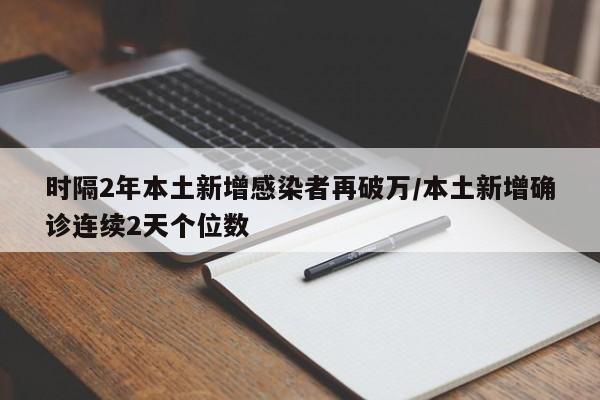 时隔2年本土新增感染者再破万/本土新增确诊连续2天个位数