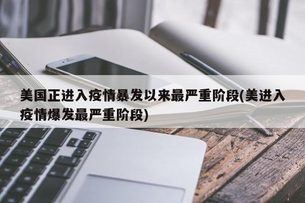 美国正进入疫情暴发以来最严重阶段(美进入疫情爆发最严重阶段)