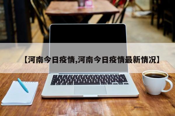 【河南今日疫情,河南今日疫情最新情况】