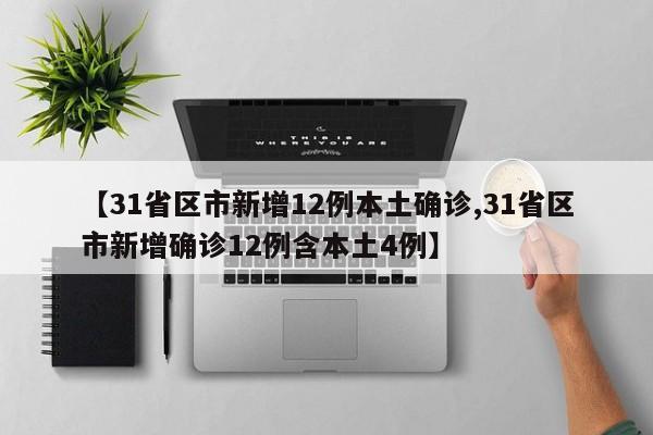 【31省区市新增12例本土确诊,31省区市新增确诊12例含本土4例】