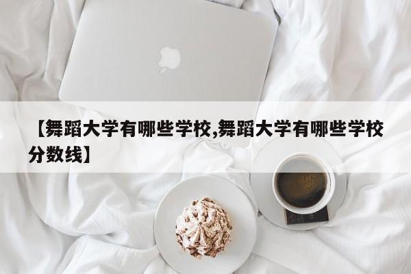 【舞蹈大学有哪些学校,舞蹈大学有哪些学校分数线】