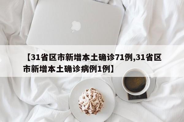 【31省区市新增本土确诊71例,31省区市新增本土确诊病例1例】