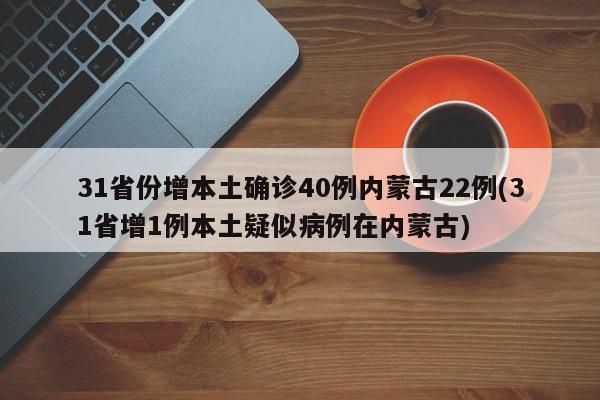 31省份增本土确诊40例内蒙古22例(31省增1例本土疑似病例在内蒙古)