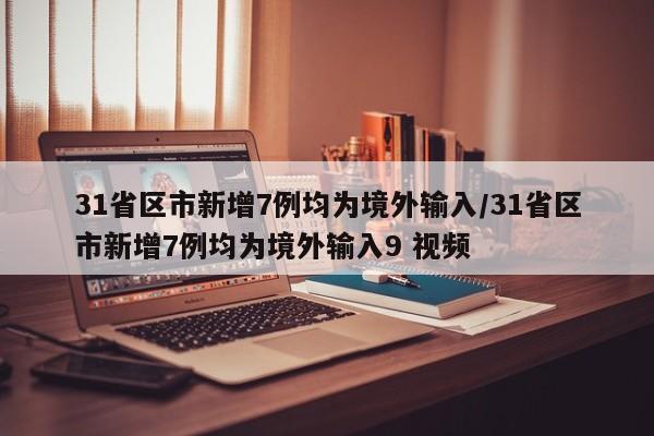 31省区市新增7例均为境外输入/31省区市新增7例均为境外输入9 视频