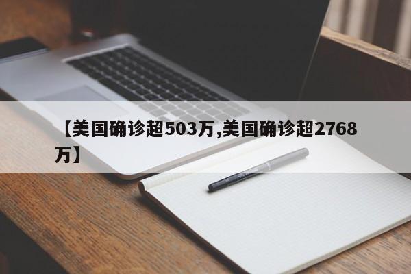 【美国确诊超503万,美国确诊超2768万】