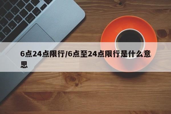 6点24点限行/6点至24点限行是什么意思