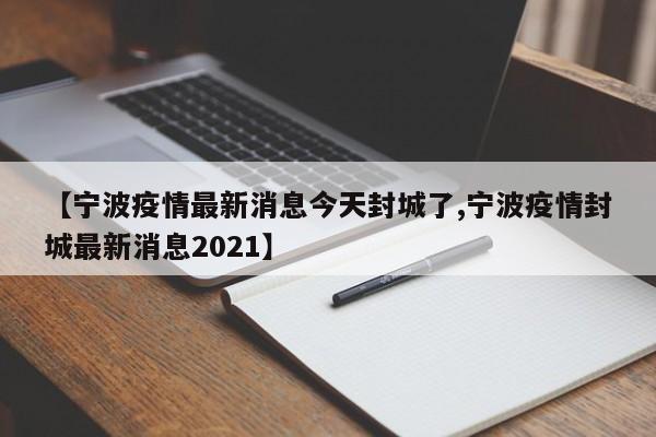 【宁波疫情最新消息今天封城了,宁波疫情封城最新消息2021】