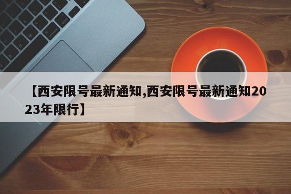 【西安限号最新通知,西安限号最新通知2023年限行】