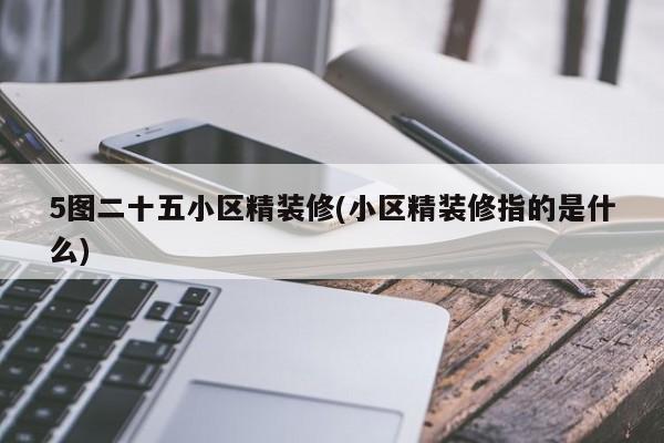 5图二十五小区精装修(小区精装修指的是什么)