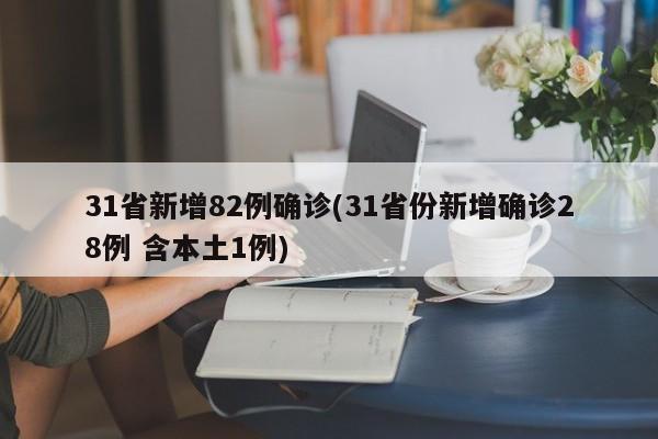 31省新增82例确诊(31省份新增确诊28例 含本土1例)