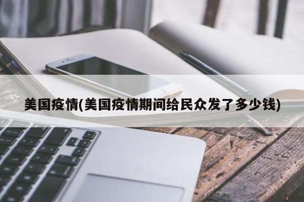 美国疫情(美国疫情期间给民众发了多少钱)