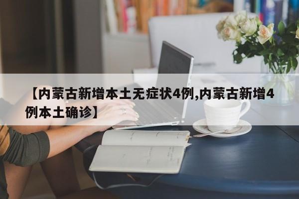 【内蒙古新增本土无症状4例,内蒙古新增4例本土确诊】