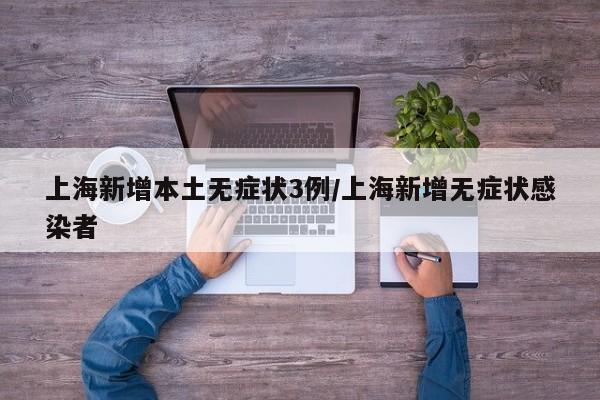 上海新增本土无症状3例/上海新增无症状感染者