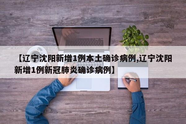 【辽宁沈阳新增1例本土确诊病例,辽宁沈阳新增1例新冠肺炎确诊病例】