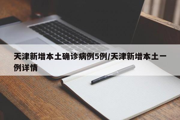 天津新增本土确诊病例5例/天津新增本土一例详情