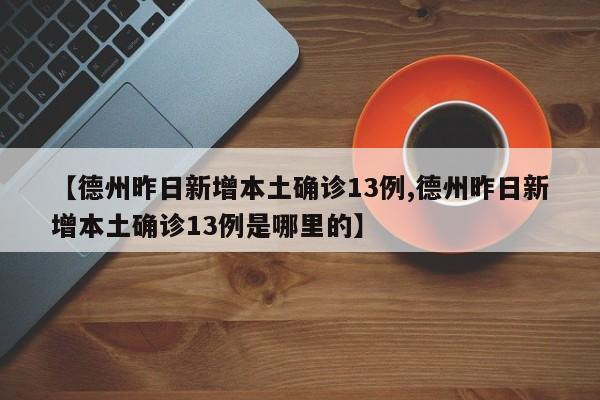 【德州昨日新增本土确诊13例,德州昨日新增本土确诊13例是哪里的】